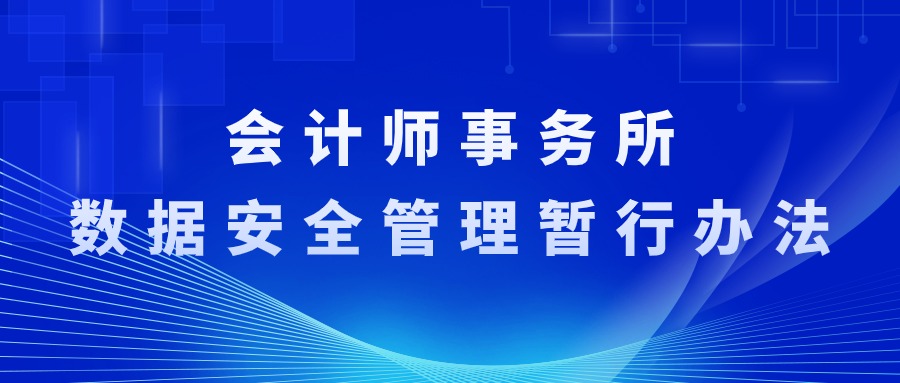 敏捷分享丨《会计师事务所数据安全管理暂行办法》发布，落实数据加密、筑牢数安防线